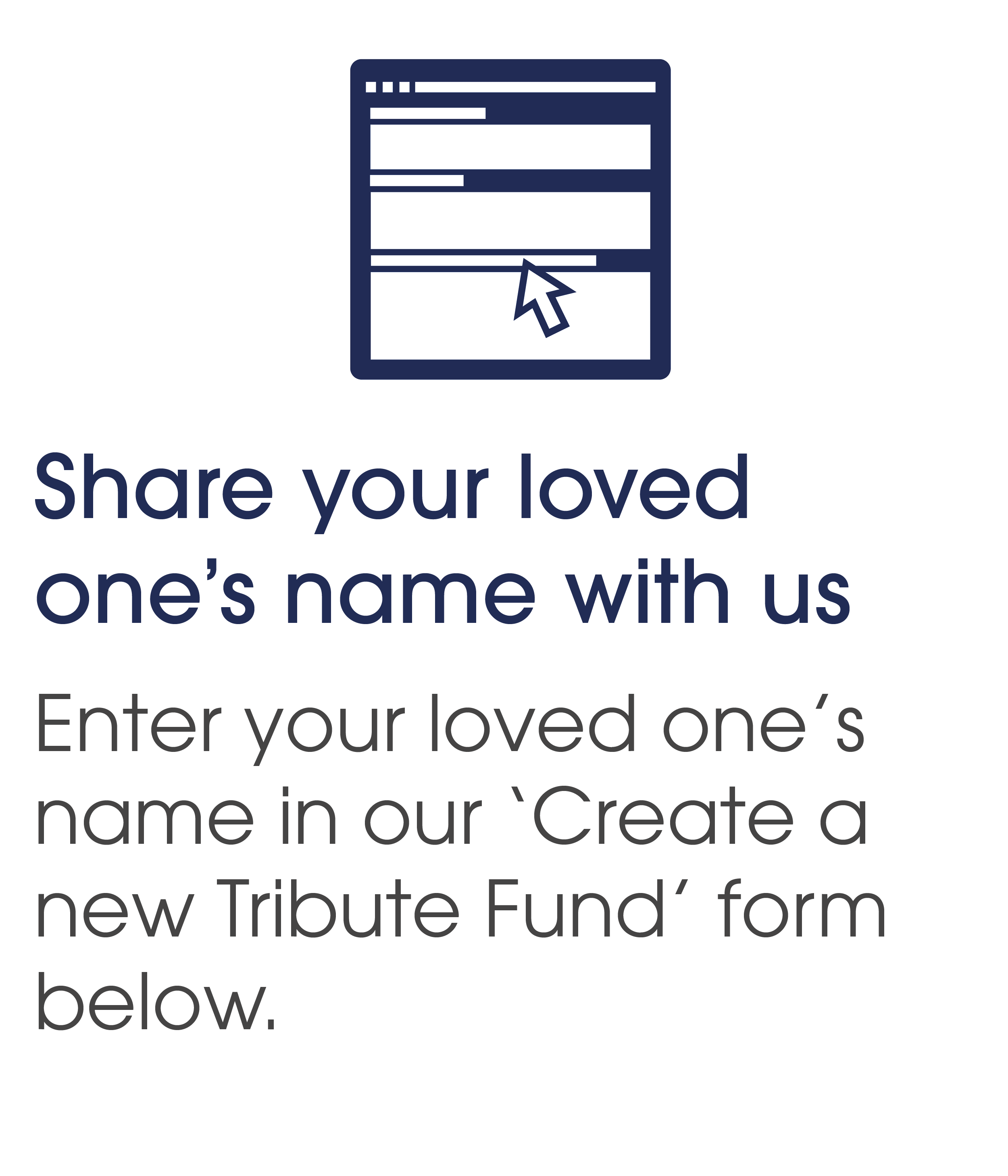 Share your loved one's name with us by entering it in our 'Create a Tribute Fund' form below