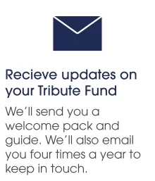 Receive updates on your Tribute Fund. We'll send you a welcome pack and guide. We'll also email you four times a year to keep in touch.